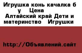 Игрушка конь-качалка б у  › Цена ­ 700 - Алтайский край Дети и материнство » Игрушки   